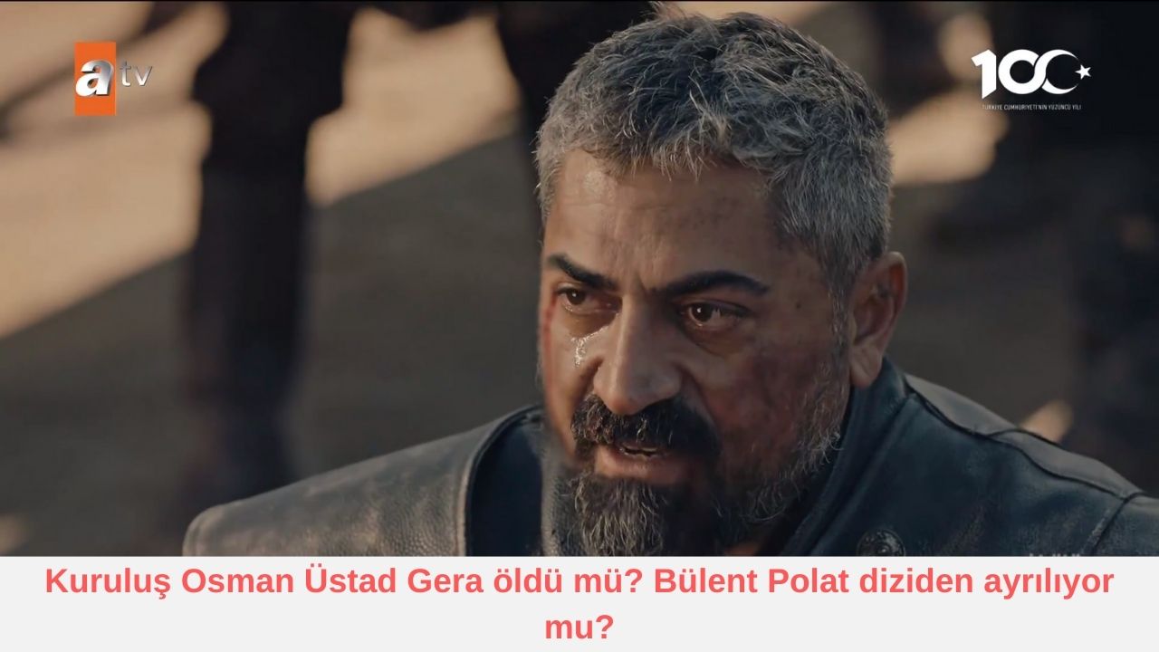 Kuruluş Osman Üstad Gera öldü mü? Bülent Polat diziden ayrılıyor mu?