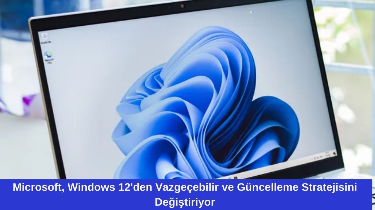 Microsoft, Windows 12’den Vazgeçebilir ve Güncelleme Stratejisini Değiştiriyor