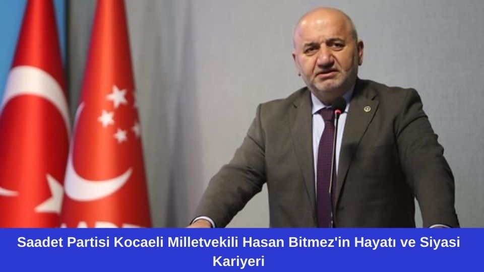 Saadet Partisi Kocaeli Milletvekili Hasan Bitmez’in Hayatı ve Siyasi Kariyeri