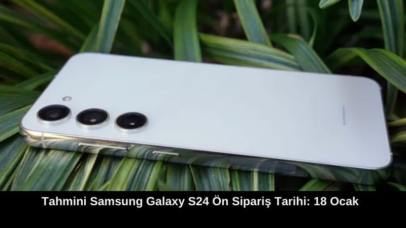 Tahmini Samsung Galaxy S24 Ön Sipariş Tarihi: 18 Ocak